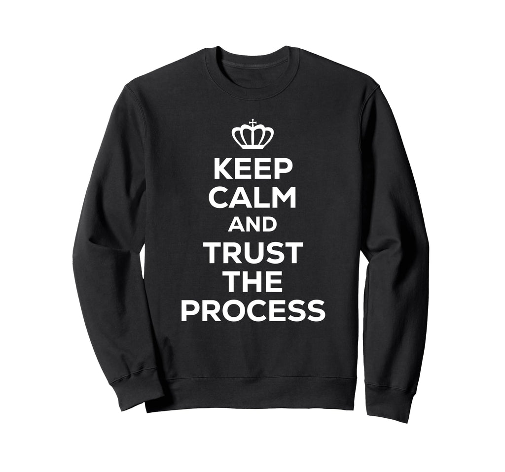 Keep Calm And Trust Process Sweatshirt - Unique Graphic Men Women - T-Shirt, Sweatshirt, Hoodie