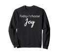 Today I Choose Joy Inspirational Sweatshirt - Graphic Print Unisex - T-Shirt, Sweatshirt, Hoodie