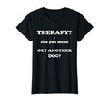 Therapy Did You Mean Get Another Dog T-Shirt - Novelty Apparel Men Women - T-Shirt, Sweatshirt, Hoodie