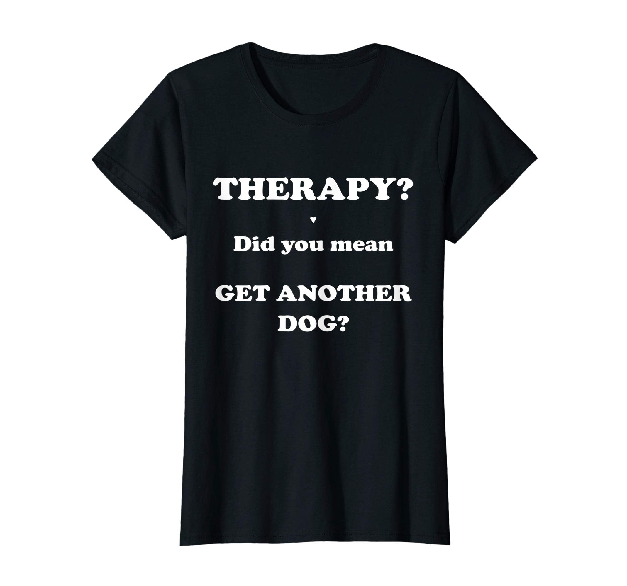 Therapy Did You Mean Get Another Dog T-Shirt - Novelty Apparel Men Women - T-Shirt, Sweatshirt, Hoodie