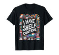 I Have No Shelf Control Book Lovers T-Shirt - Fun Novelty Design Unisex - T-Shirt, Sweatshirt, Hoodie