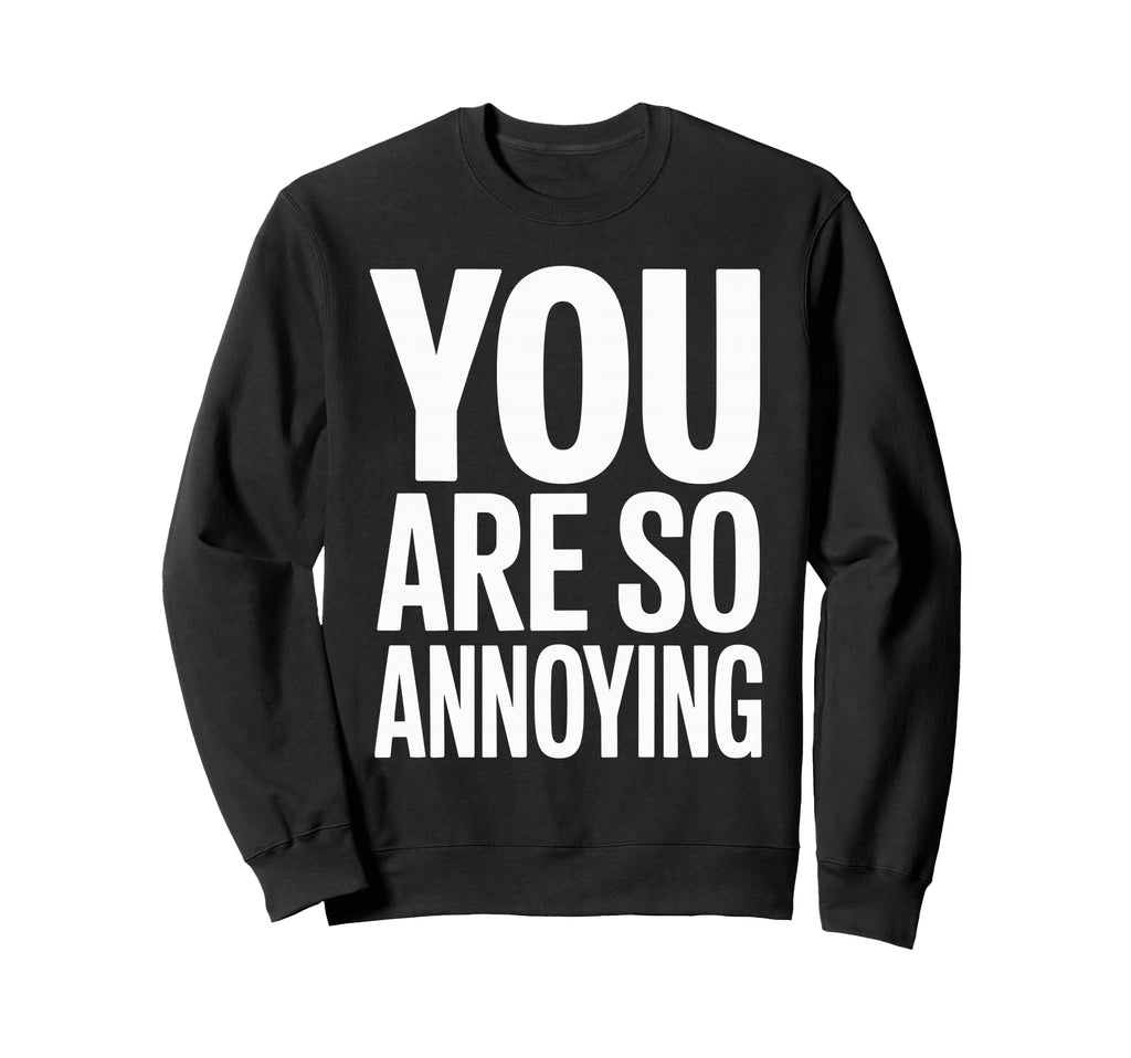 You Are So Annoying Playful Sweatshirt - Aesthetic Graphic Men Women - T-Shirt, Sweatshirt, Hoodie