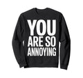 You Are So Annoying Playful Sweatshirt - Aesthetic Graphic Men Women - T-Shirt, Sweatshirt, Hoodie