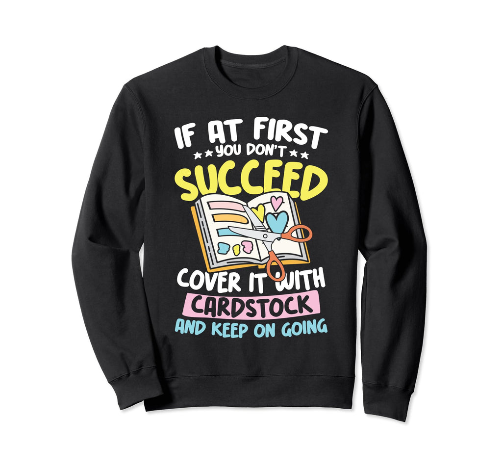 Cover It Cardstock And Keep Going Sweatshirt - Novelty Apparel for Adults - T-Shirt, Sweatshirt, Hoodie