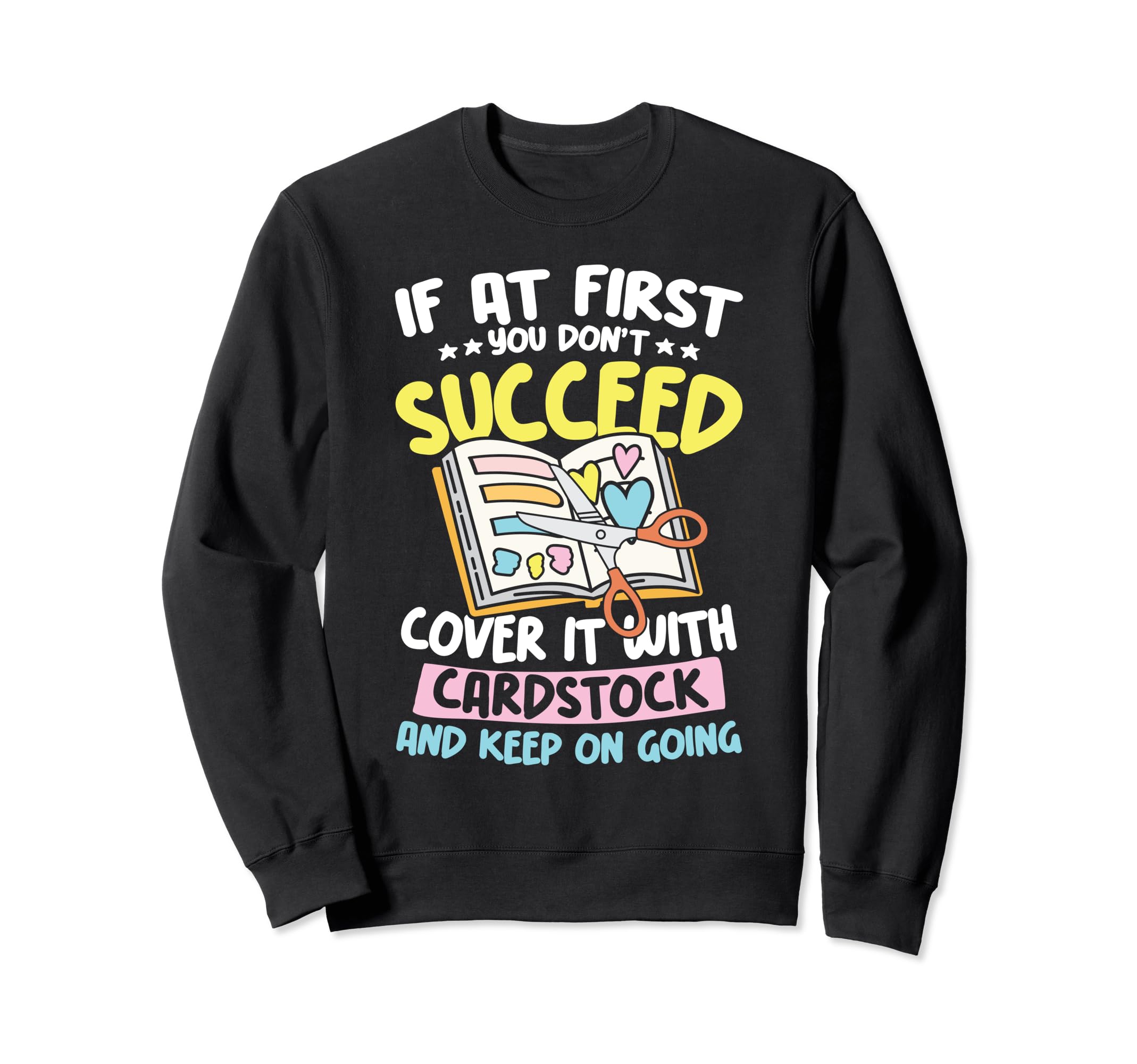 Cover It Cardstock And Keep Going Sweatshirt - Novelty Apparel for Adults - T-Shirt, Sweatshirt, Hoodie