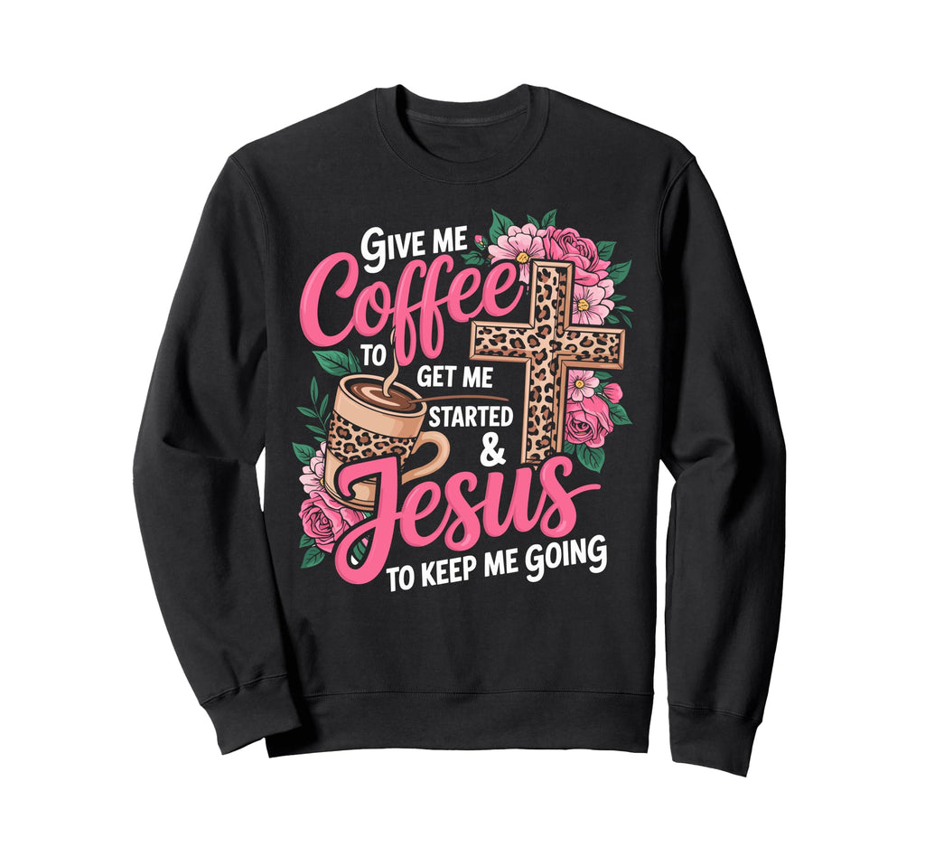Give Me Coffee To Get Me Started Sweatshirt - Novelty Apparel for Adults - T-Shirt, Sweatshirt, Hoodie