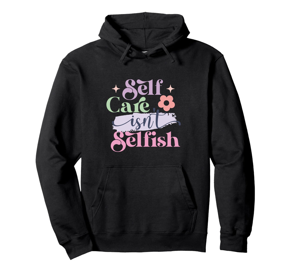 Self Care Isnt Selfish Hoodie - Casual Everyday Wear Unisex - T-Shirt, Sweatshirt, Hoodie