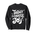 Today I Choose Joy Positive Attitude Sweatshirt - Unique Graphic Men Women - T-Shirt, Sweatshirt, Hoodie
