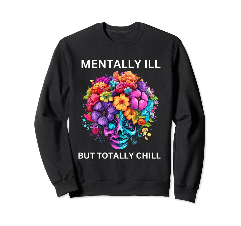Mentally Ill But Totally Chill Mental Sweatshirt - Unique Graphic Unisex - T-Shirt, Sweatshirt, Hoodie
