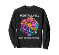 Mentally Ill But Totally Chill Mental Sweatshirt - Unique Graphic Unisex - T-Shirt, Sweatshirt, Hoodie