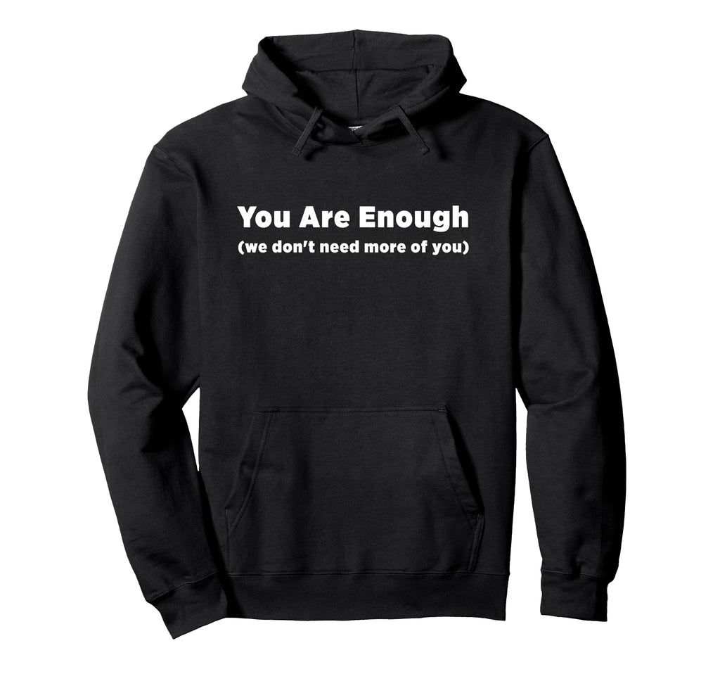 You Are Enough We Dont Need More You Hoodie - Custom Art Print Men Women - T-Shirt, Sweatshirt, Hoodie
