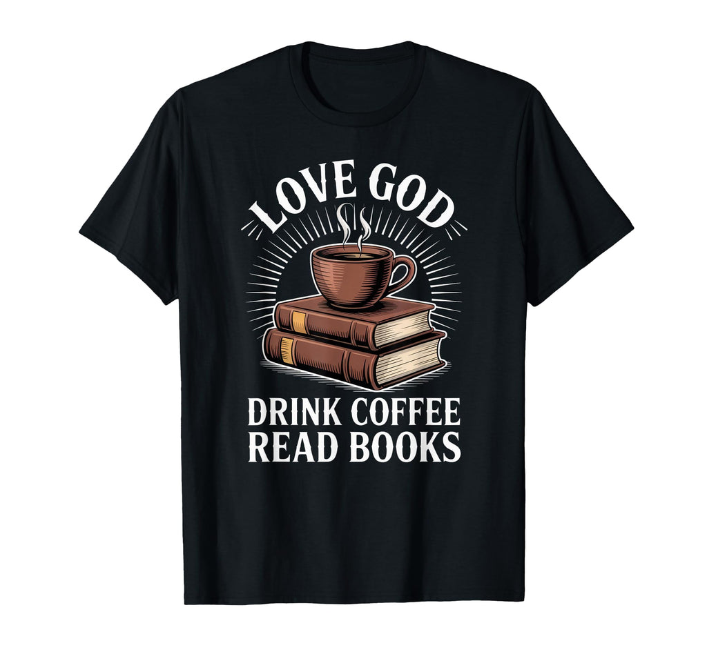 Love God Drink Coffee Read Books T-Shirt - Streetwear Style Unisex - T-Shirt, Sweatshirt, Hoodie
