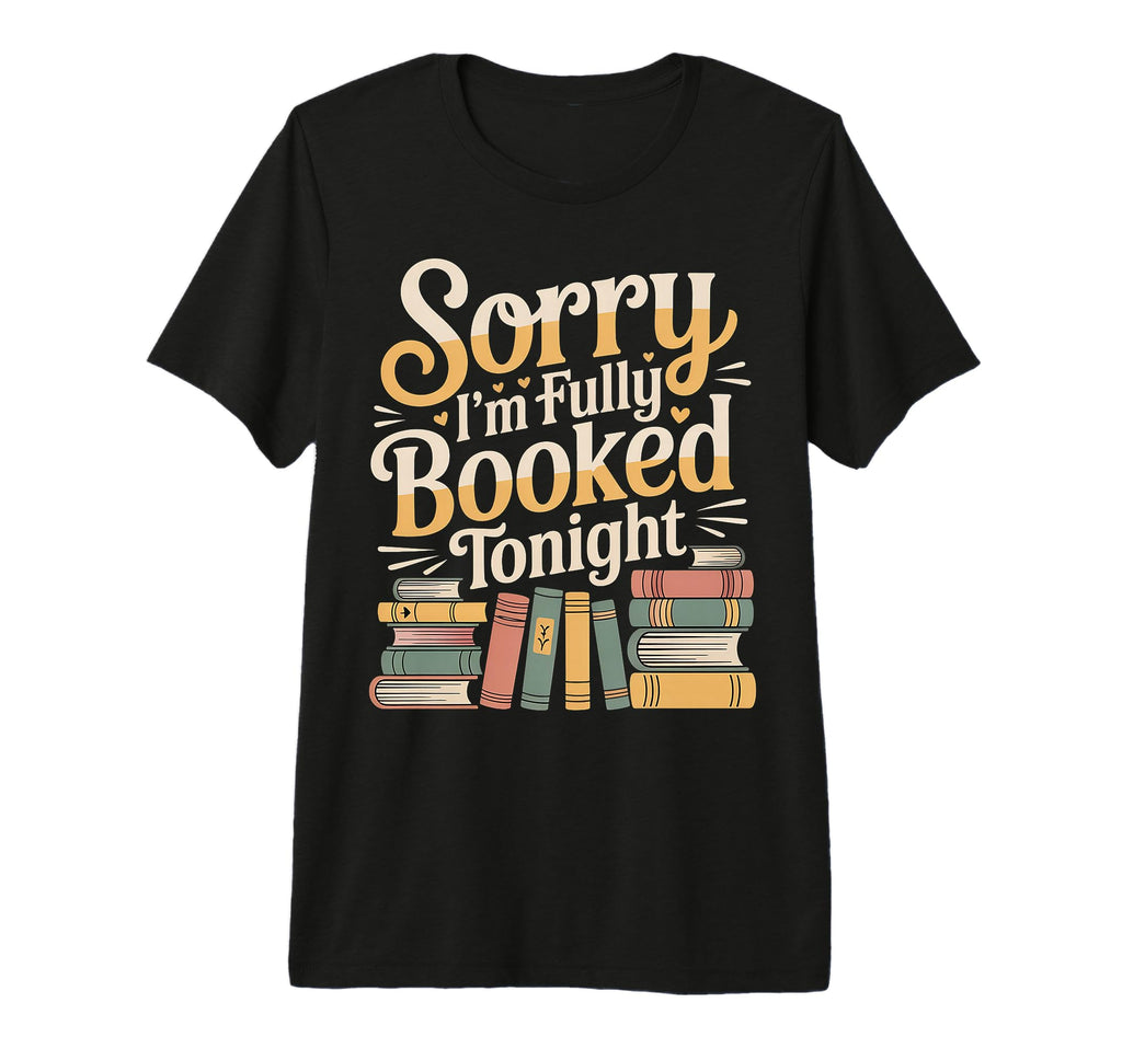 Sorry Im Fully Booked Tonight T-Shirt - Casual Everyday Wear for Adults - T-Shirt, Sweatshirt, Hoodie