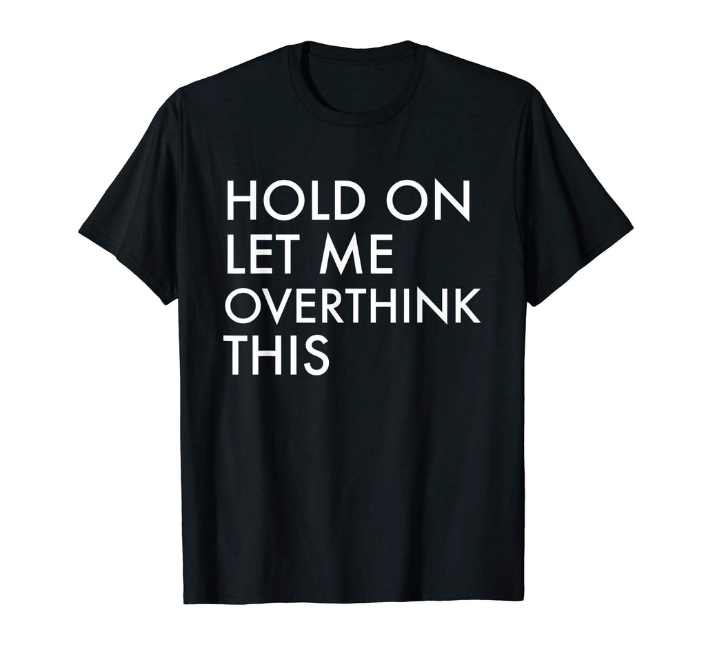 Hold Let Me Overthink This T-Shirt - Streetwear Style Men Women - T-Shirt, Sweatshirt, Hoodie