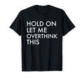 Hold Let Me Overthink This T-Shirt - Streetwear Style Men Women - T-Shirt, Sweatshirt, Hoodie