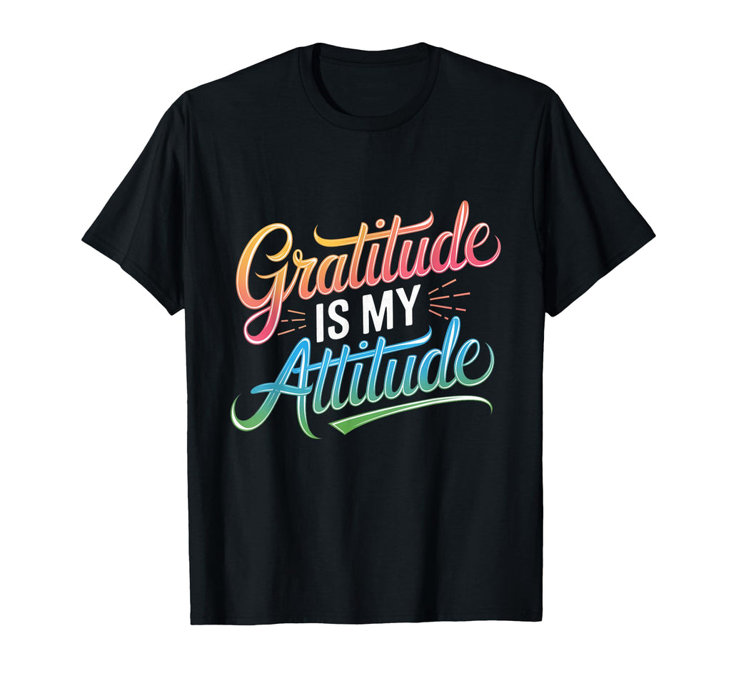 Gratitude Is My Attitude Positivity T-Shirt - Graphic Print Unisex - T-Shirt, Sweatshirt, Hoodie