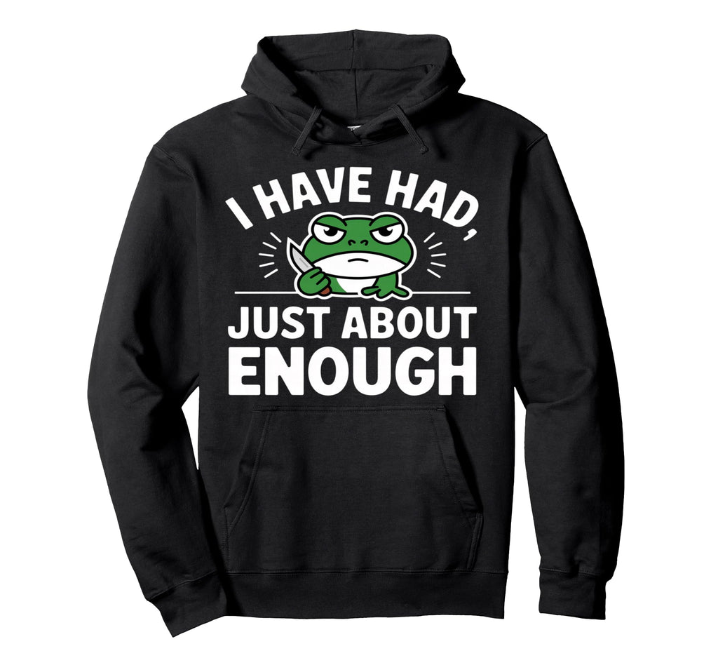 I Have Had Just About Enough Angry Frog Hoodie - Fun Novelty Design Unisex - T-Shirt, Sweatshirt, Hoodie