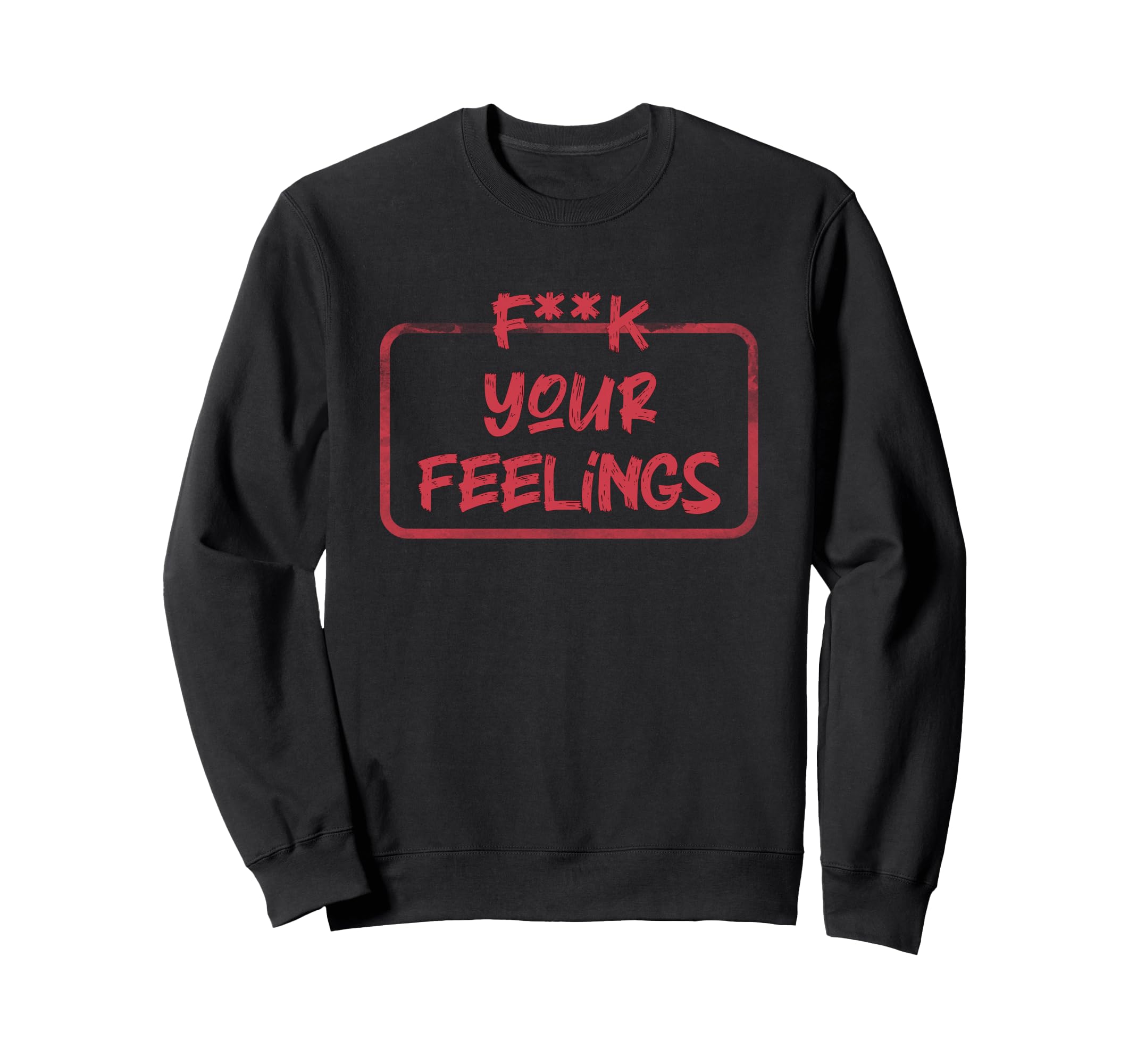 F K Your Feelings Motivation Sweatshirt - Trendy Graphic Men Women - T-Shirt, Sweatshirt, Hoodie