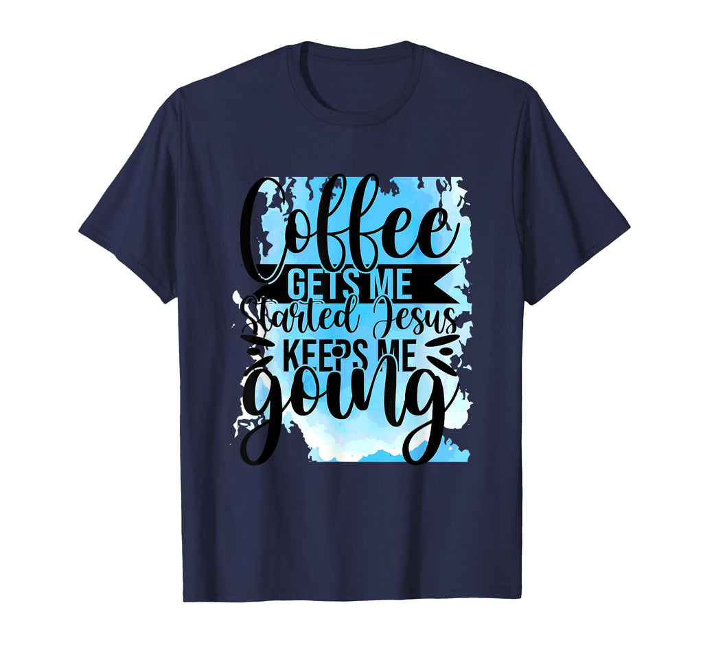 Coffee Gets Me Started Jesus Keeps Me T-Shirt - Unique Graphic Men Women - T-Shirt, Sweatshirt, Hoodie