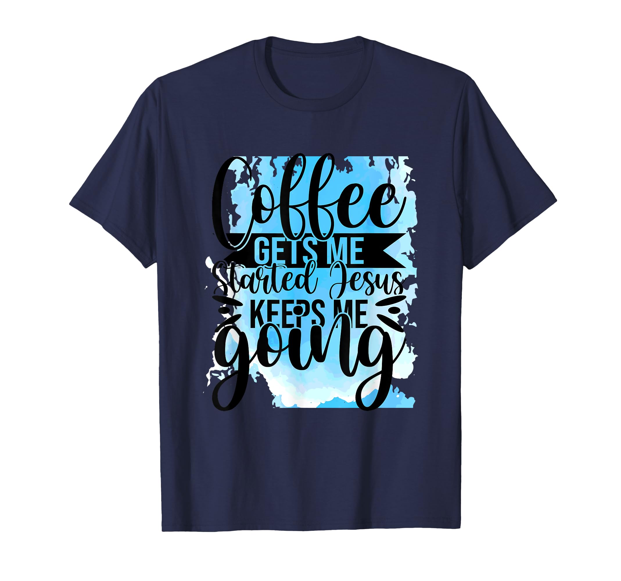 Coffee Gets Me Started Jesus Keeps Me T-Shirt - Unique Graphic Men Women - T-Shirt, Sweatshirt, Hoodie