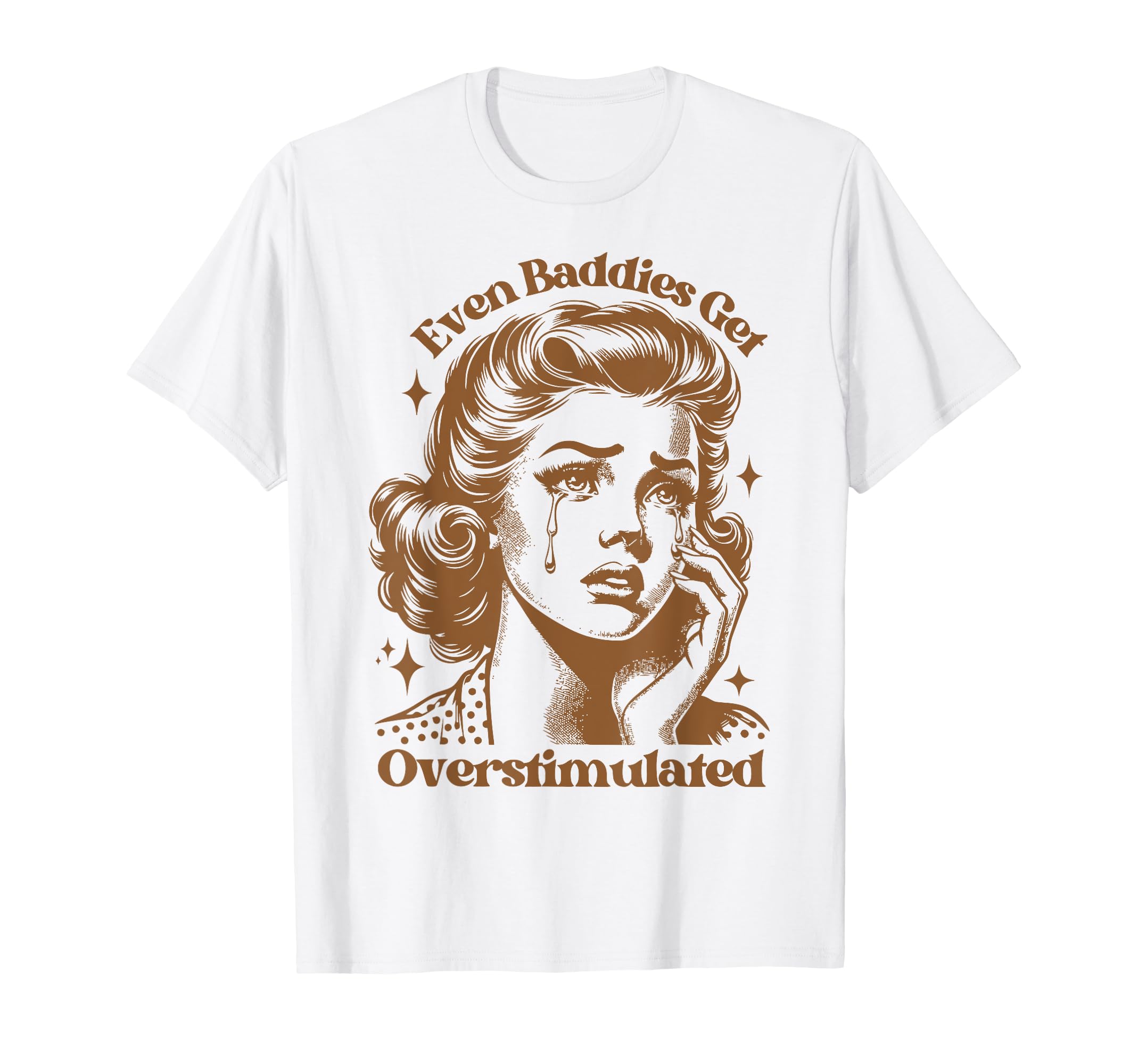 Even Baddies Get Overstimulated Sad T-Shirt - Casual Everyday Wear Unisex - T-Shirt, Sweatshirt, Hoodie