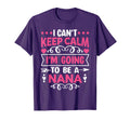 I Cant Keep Calm Im Going To Be Nana T-Shirt - Novelty Apparel Unisex - T-Shirt, Sweatshirt, Hoodie