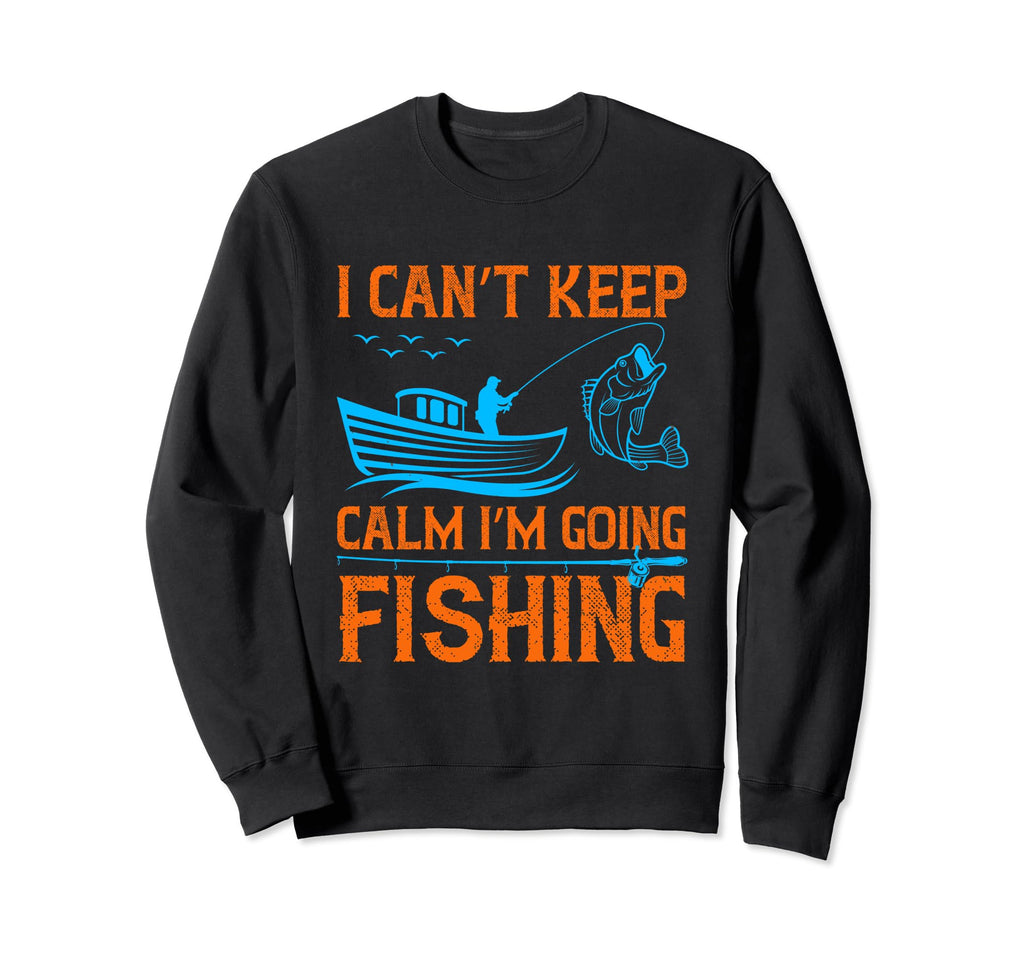 I Cant Keep Calm Im Going Fishing Sweatshirt - Novelty Apparel Unisex - T-Shirt, Sweatshirt, Hoodie