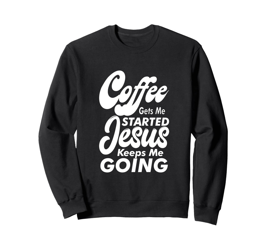 Coffee Gets Me Started Jesus Keeps Me Sweatshirt - Graphic Print Unisex - T-Shirt, Sweatshirt, Hoodie