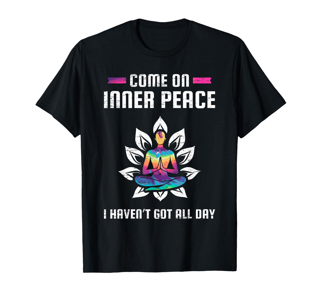 Come Inner Peace I Havent Got All Day T-Shirt - Fun Novelty Design Unisex - T-Shirt, Sweatshirt, Hoodie
