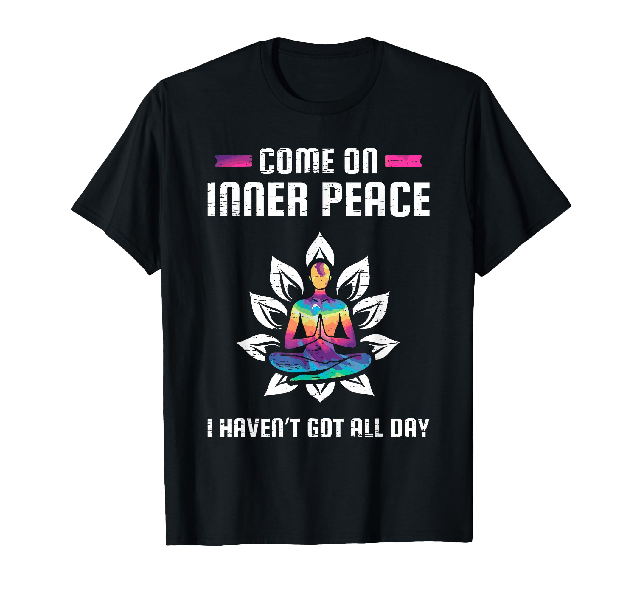 Come Inner Peace I Havent Got All Day T-Shirt - Fun Novelty Design Unisex - T-Shirt, Sweatshirt, Hoodie