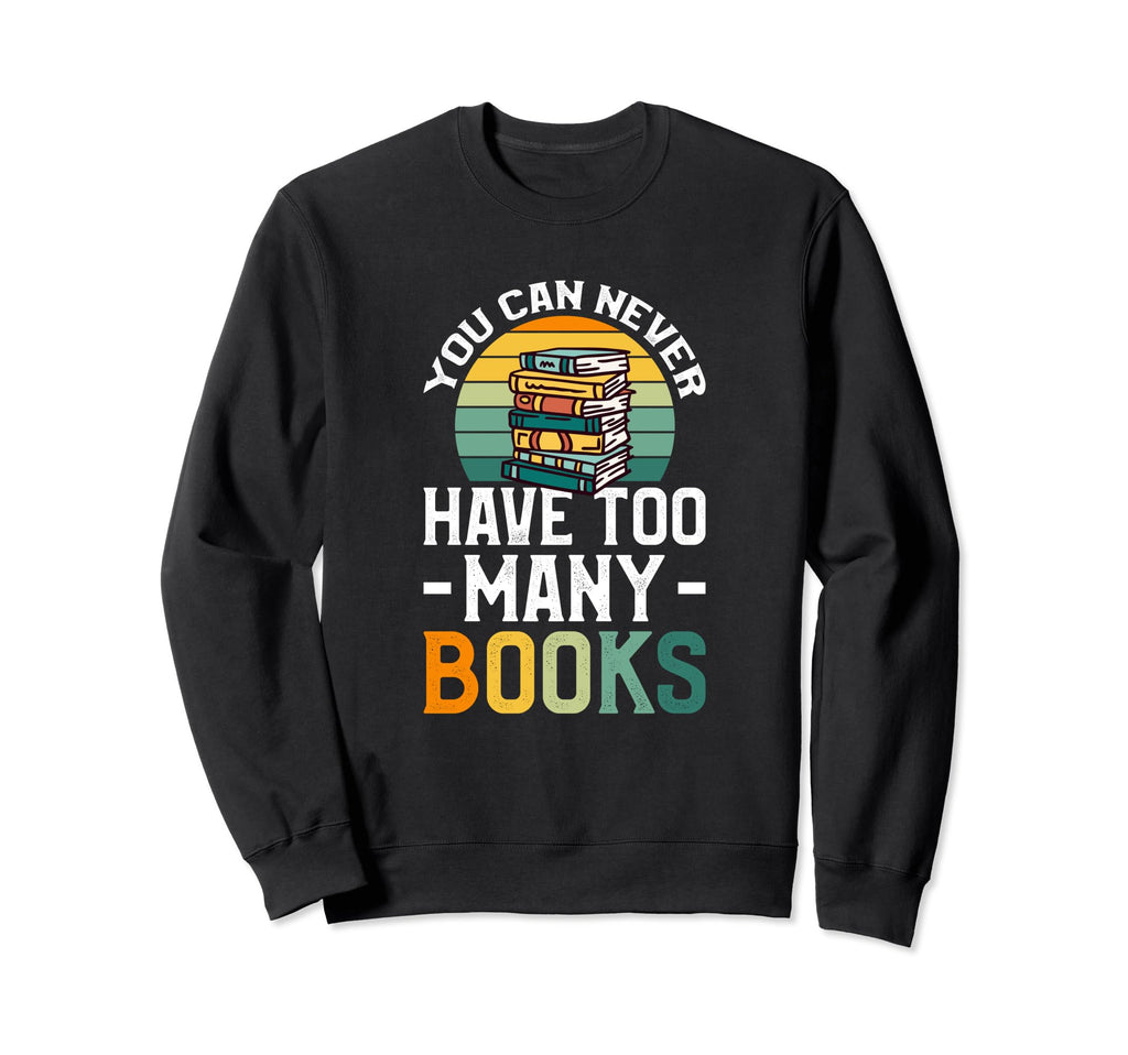 You Can Never Have Too Many Books Sweatshirt - Streetwear Style Unisex - T-Shirt, Sweatshirt, Hoodie