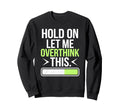 Hold Let Me Overthink Humorous Sweatshirt - Novelty Apparel for Adults - T-Shirt, Sweatshirt, Hoodie