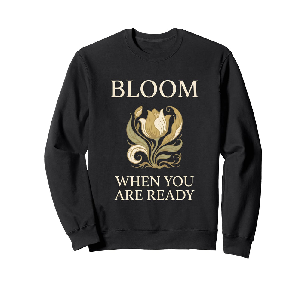 Bloom When You Are Ready Mental Sweatshirt - Custom Art Print for Adults - T-Shirt, Sweatshirt, Hoodie