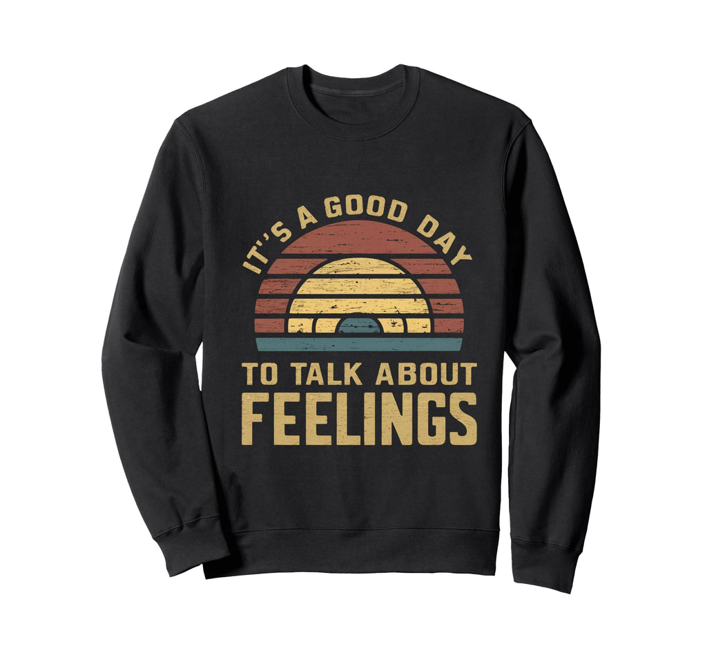 Its Good Day To Talk About Feelings Sweatshirt - Trendy Graphic Unisex - T-Shirt, Sweatshirt, Hoodie