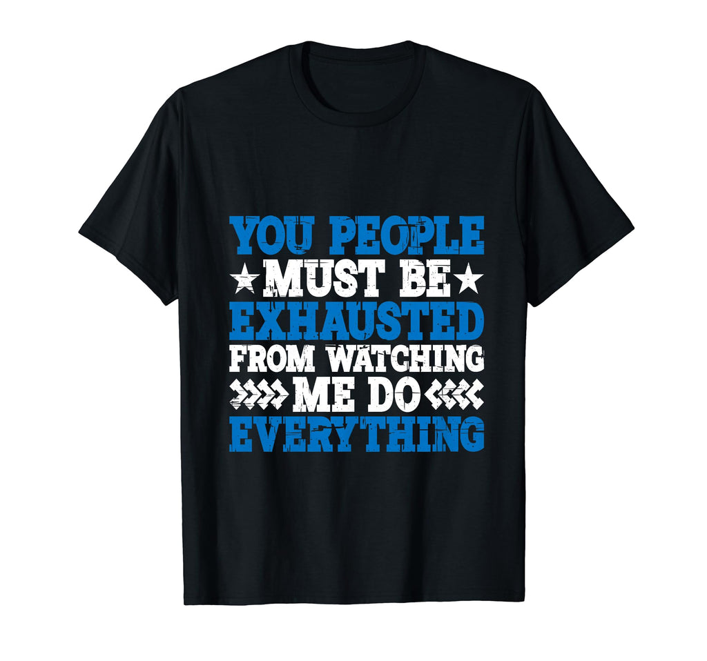 You Must Be Exhausted From Watching Me Do T-Shirt - Trendy Graphic Unisex - T-Shirt, Sweatshirt, Hoodie