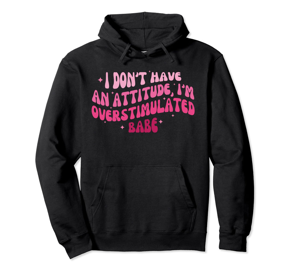 I Dont Have Attitude Im Overstimulated Babe Hoodie - Unique Graphic Unisex - T-Shirt, Sweatshirt, Hoodie
