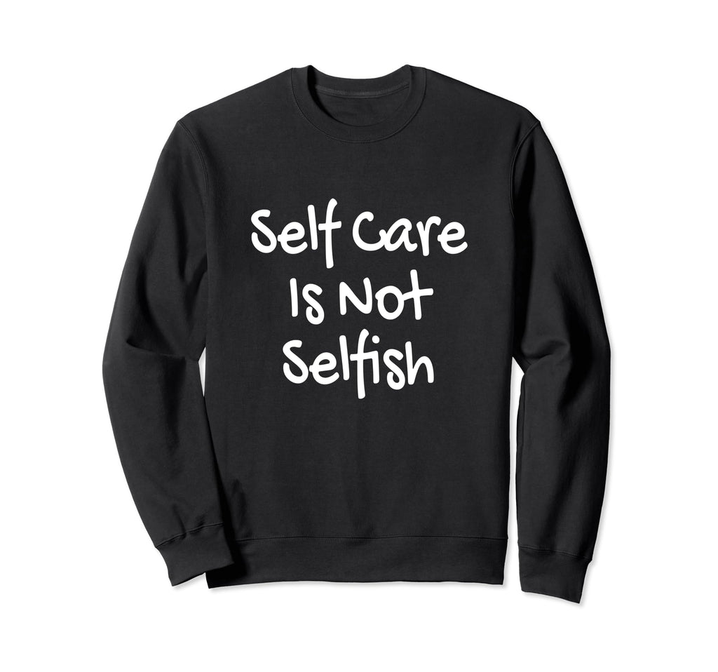 Self Care Is Not Selfish Achievement Sweatshirt - Novelty Apparel Unisex - T-Shirt, Sweatshirt, Hoodie