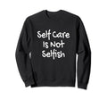 Self Care Is Not Selfish Achievement Sweatshirt - Novelty Apparel Unisex - T-Shirt, Sweatshirt, Hoodie