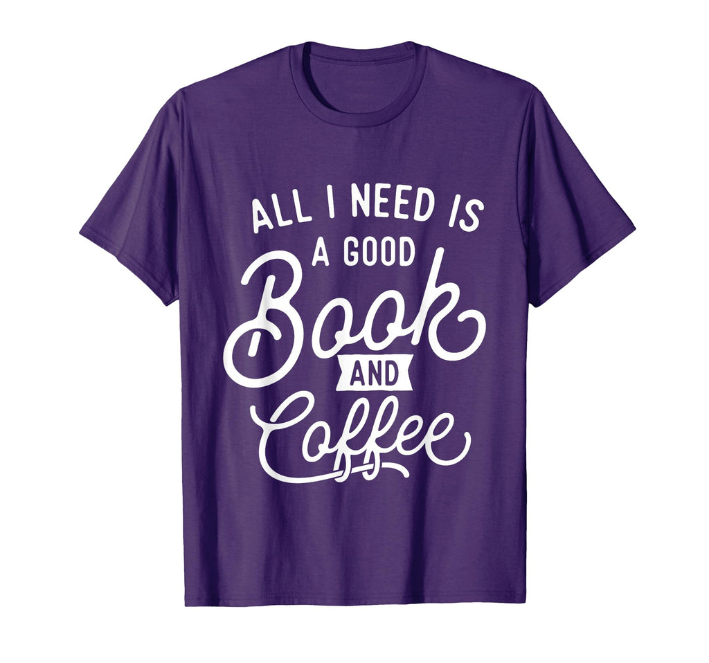 All I Need Is Good Book And Coffee T-Shirt - Fun Novelty Design Unisex - T-Shirt, Sweatshirt, Hoodie