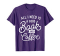 All I Need Is Good Book And Coffee T-Shirt - Fun Novelty Design Unisex - T-Shirt, Sweatshirt, Hoodie