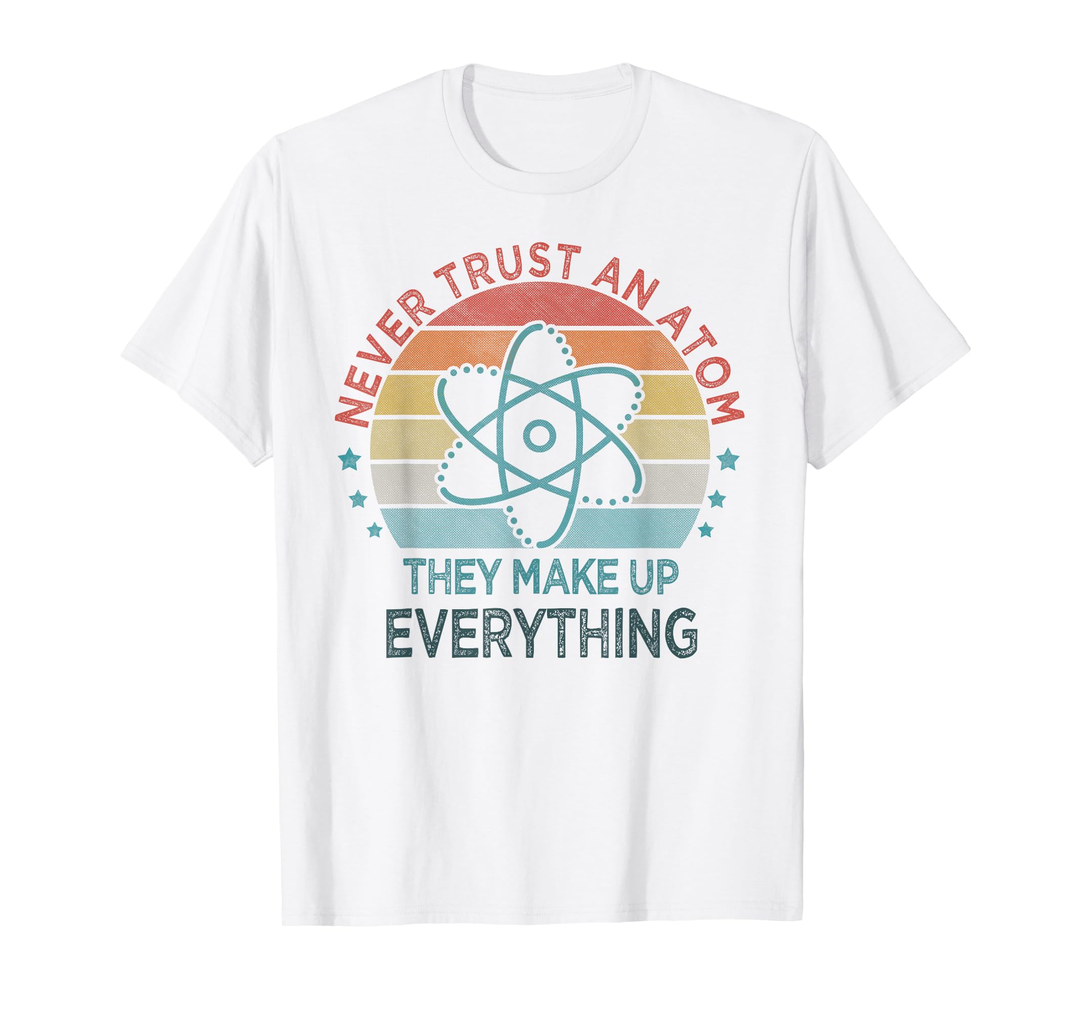 Funny Never Trust Atom They Make Up T-Shirt - Custom Art Print Unisex - T-Shirt, Sweatshirt, Hoodie