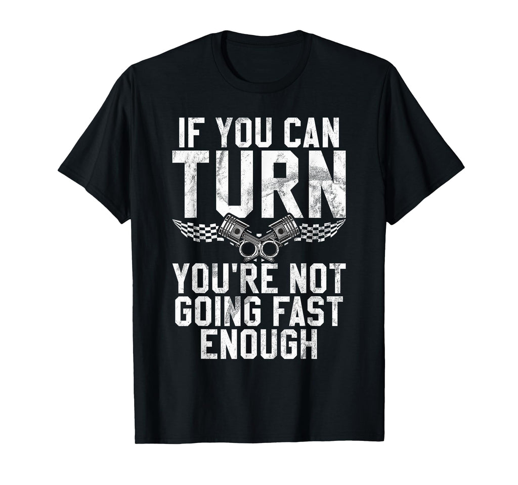 If You Can Turn You Are Not Going Fast T-Shirt - Graphic Print Unisex - T-Shirt, Sweatshirt, Hoodie