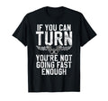 If You Can Turn You Are Not Going Fast T-Shirt - Graphic Print Unisex - T-Shirt, Sweatshirt, Hoodie