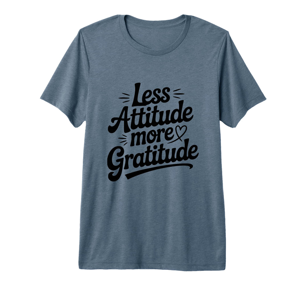 Less Attitude More Gratitude T-Shirt - Fun Novelty Design Men Women - T-Shirt, Sweatshirt, Hoodie