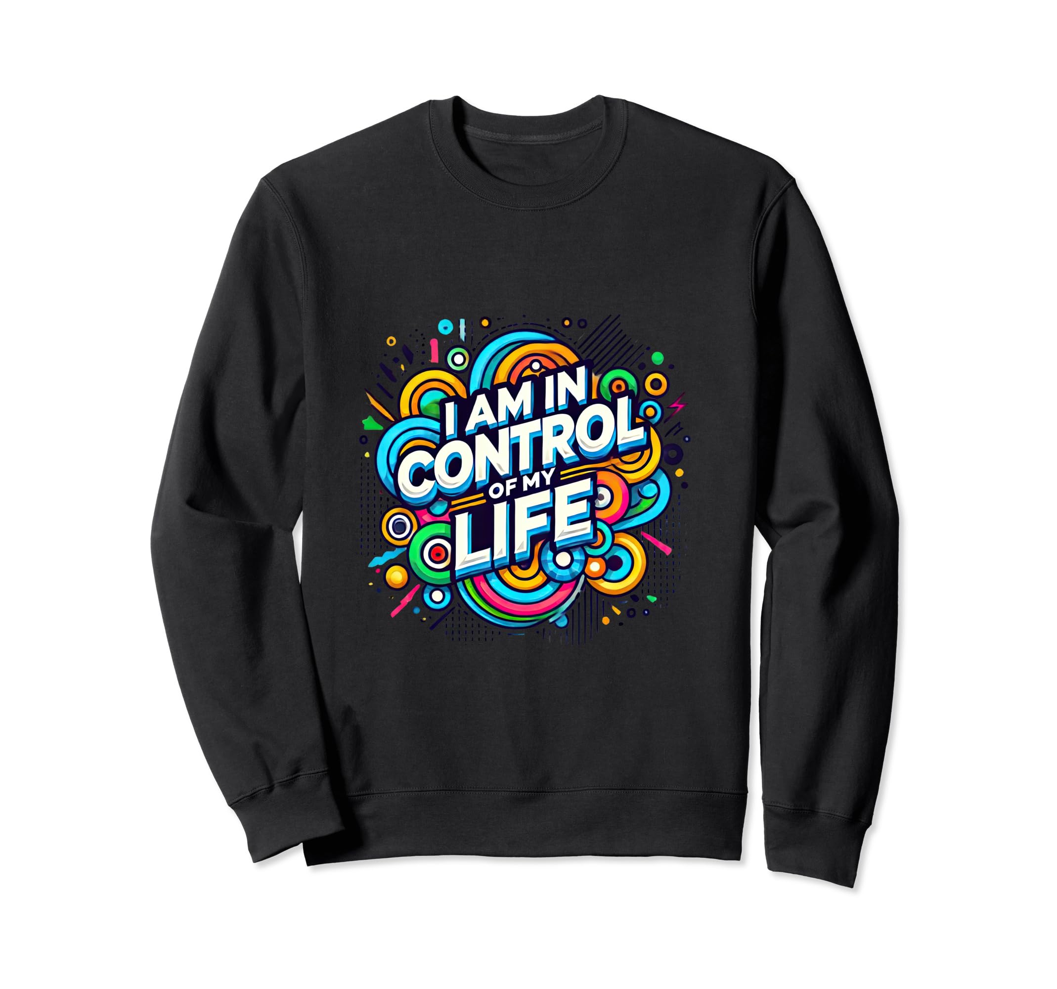I Am Control My Life Sweatshirt - Casual Everyday Wear Men Women - T-Shirt, Sweatshirt, Hoodie