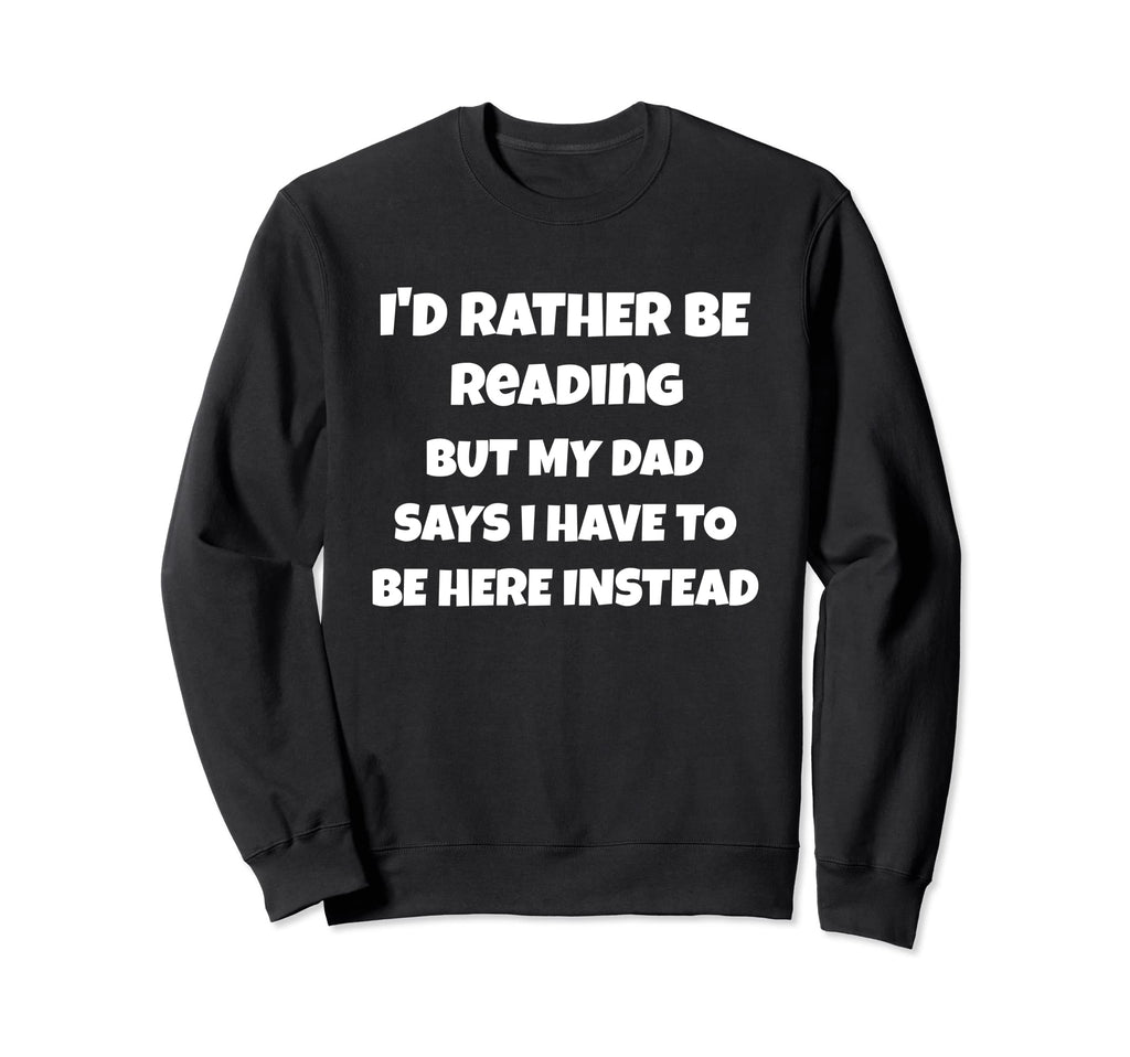 Id Rather Be Reading But My Dad Sweatshirt - Novelty Apparel Men Women - T-Shirt, Sweatshirt, Hoodie