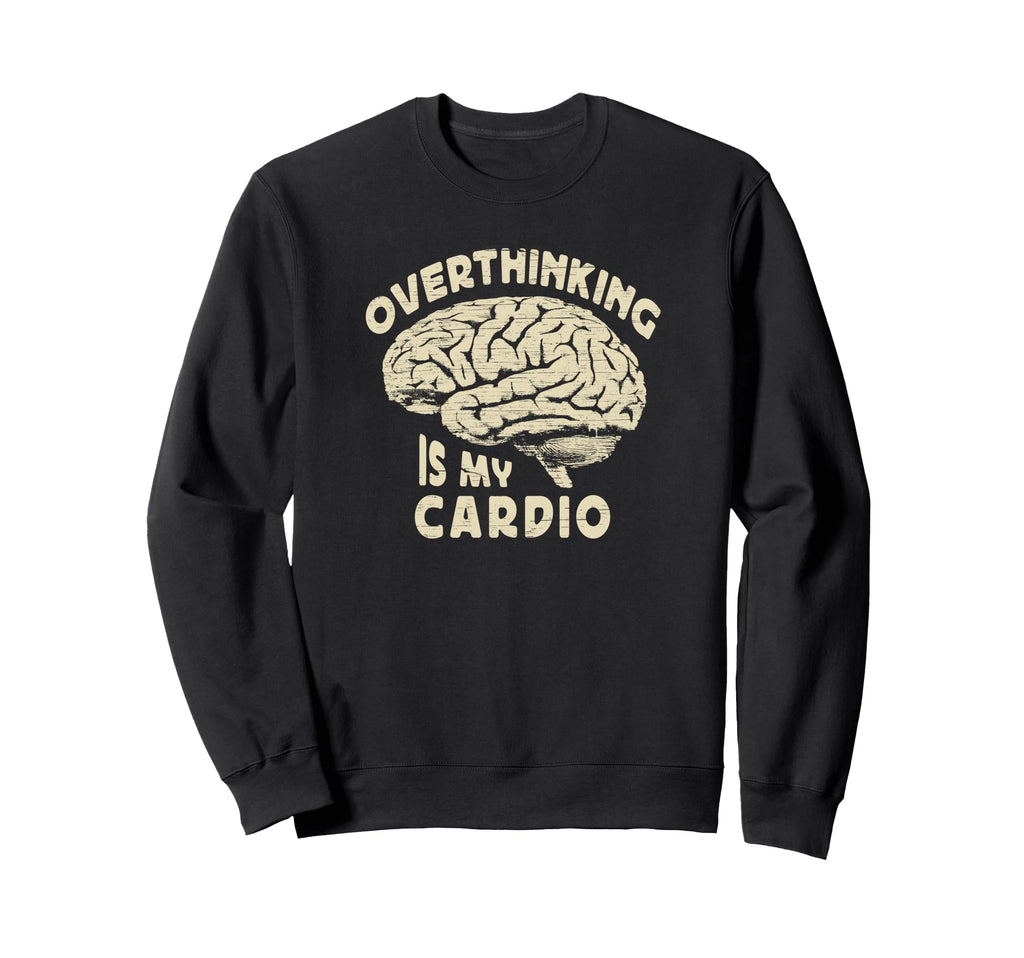 Overthinking Is My Cardio Sweatshirt - Streetwear Style Men Women - T-Shirt, Sweatshirt, Hoodie