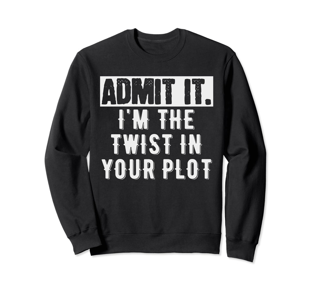 Admit It Im Twist Your Plot Funny Sweatshirt - Streetwear Style Unisex - T-Shirt, Sweatshirt, Hoodie