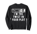 Admit It Im Twist Your Plot Funny Sweatshirt - Streetwear Style Unisex - T-Shirt, Sweatshirt, Hoodie