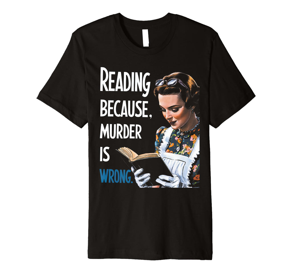 Reading Because Murder Is Wrong Funny T-Shirt - Fun Novelty Design Unisex - T-Shirt, Sweatshirt, Hoodie